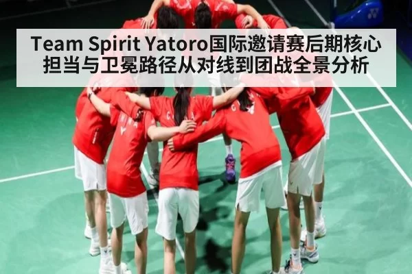 Team Spirit Yatoro国际邀请赛后期核心担当与卫冕路径从对线到团战全景分析